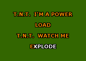 T.N.T. I'M A POWER

LOAD
T.N.T. WATCH ME
EXPLODE