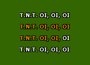 T.N.T. 01, 01, 01
T.N.T. 01, 01, 01
T.N.T. 01, 01, 01

T.N.T. 01, 01, 01