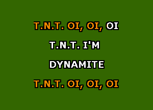 T.N.T. 01, 01, 01
T.N.T. I'M
DYNAMITE

T.N.T. 01, 01, 01