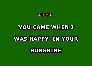 Iklkiklk

YOU CAME WHEN I

WAS HAPPY IN YOUR

SUNSHINE