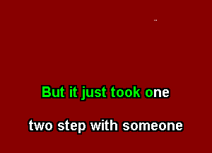 But it just took one

two step with someone