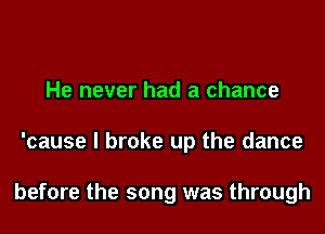 He never had a chance

'cause I broke up the dance

before the song was through