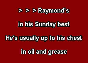 r) ?'Raymonws

in his Sunday best

He's usually up to his chest

in oil and grease
