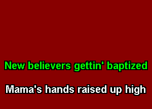New believers gettin' baptized

Mama's hands raised up high