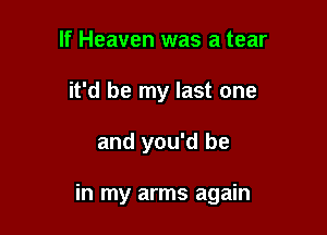 If Heaven was a tear
it'd be my last one

and you'd be

in my arms again