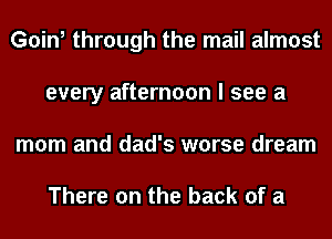 Going through the mail almost
every afternoon I see a
mom and dad's worse dream

There on the back of a