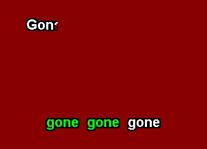 gone gone gone