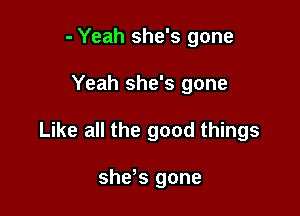 - Yeah she's gone

Yeah she's gone

Like all the good things

sheks gone