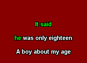 It said

he was only eighteen

A boy about my age