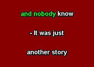 and nobody know

- It was just

another story