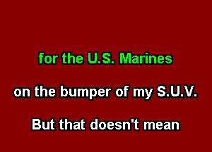 for the US. Marines

on the bumper of my S.U.V.

But that doesn't mean