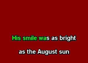 His smile was as bright

as the August sun