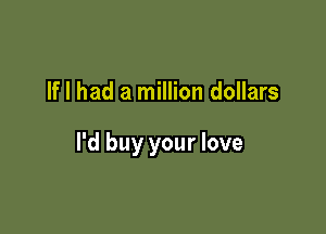 If I had a million dollars

I'd buy your love