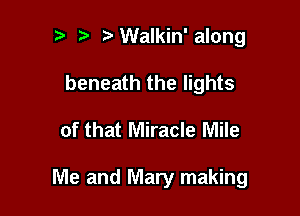 t t' tWalkin'along
beneath the lights

of that Miracle Mile

Me and Mary making