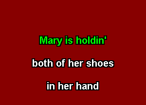 Mary is holdin'

both of her shoes

in her hand