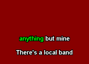 anything but mine

There's a local band