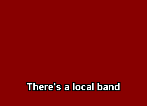 There's a local band