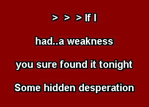 fa .5 .5'Ifl

had..a weakness

you sure found it tonight

Some hidden desperation