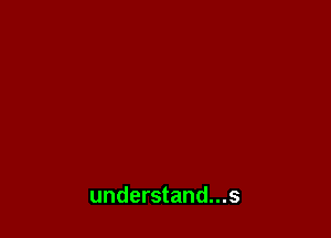 understand...s