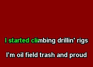 I started climbing drillin' rigs

Pm oil field trash and proud