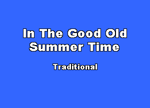 In The Good Old
Summer Time

Traditional