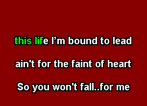 this life Pm bound to lead

ain't for the faint of heart

So you won't fall..for me