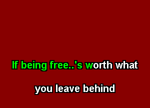 If being free..'s worth what

you leave behind