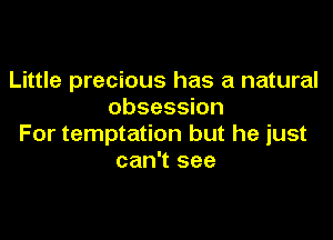 Little precious has a natural
obsession

For temptation but he just
can't see