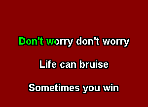 Don't worry don't worry

Life can bruise

Sometimes you win