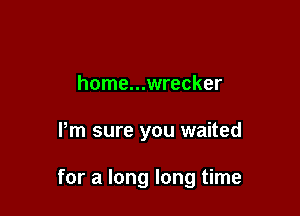 home...wrecker

Pm sure you waited

for a long long time