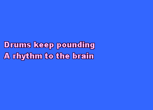 Drums keep pounding

A rhythm to the brain