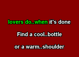 lovers do..when it's done

Find a cool..bottle

or a warm..shoulder