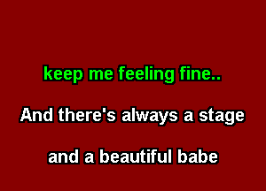 keep me feeling fine..

And there's always a stage

and a beautiful babe