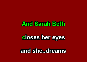 And Sarah Beth

closes her eyes

and she..dreams