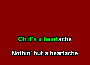 Oh it's a heartache

Nothin' but a heartache