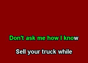 Don't ask me how I know

Sell your truck while