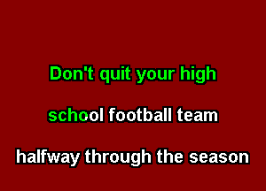 Don't quit your high

school football team

halfway through the season