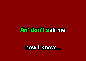 An' don't ask me

how I know...