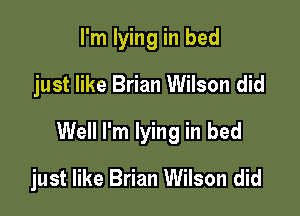I'm lying in bed
just like Brian Wilson did

Well I'm lying in bed

just like Brian Wilson did