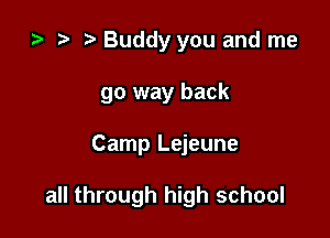 ta i) Buddy you and me
go way back

Camp Lejeune

all through high school