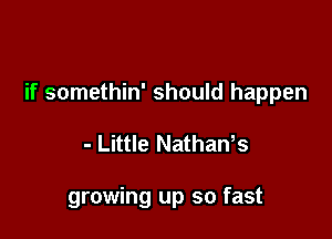 if somethin' should happen

- Little NathaWs

growing up so fast
