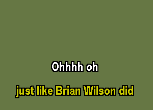 Ohhhh oh

just like Brian Wilson did