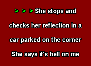 ? '5' She stops and

checks her reflection in a

car parked on the corner

She says it's hell on me