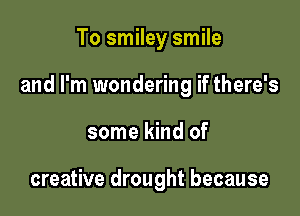 To smiley smile

and I'm wondering if there's

some kind of

creative drought because
