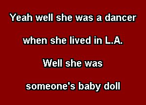 Yeah well she was a dancer
when she lived in LA.

Well she was

someone's baby doll