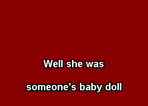 Well she was

someone's baby doll