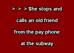 She stops and

calls an old friend

from the pay phone

at the subway