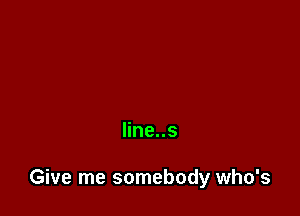 line..s

Give me somebody who's