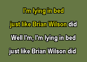 I'm lying in bed
just like Brian Wilson did

Well I'm, I'm lying in bed

just like Brian Wilson did