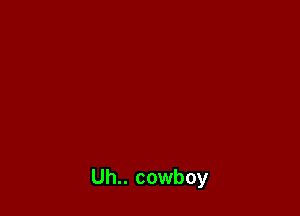 Uh.. cowboy